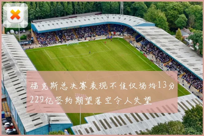 福克斯总决赛表现不佳仅场均13分229亿签约期望落空令人失望
